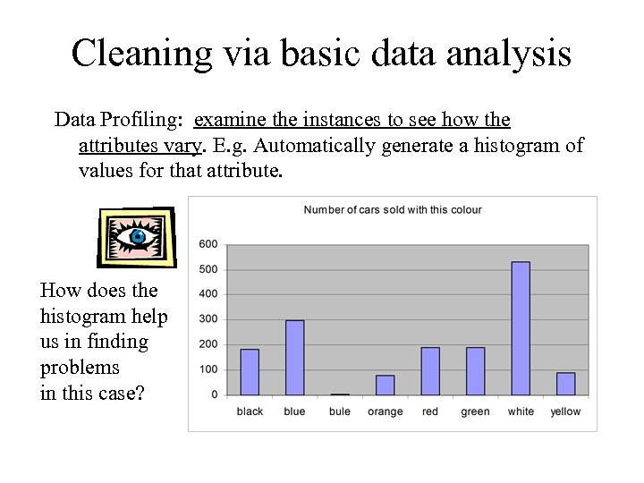 Cleaning via basic data analysis Data Profiling: examine the instances to see how the