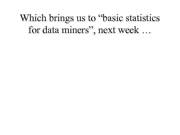 Which brings us to “basic statistics for data miners”, next week … 