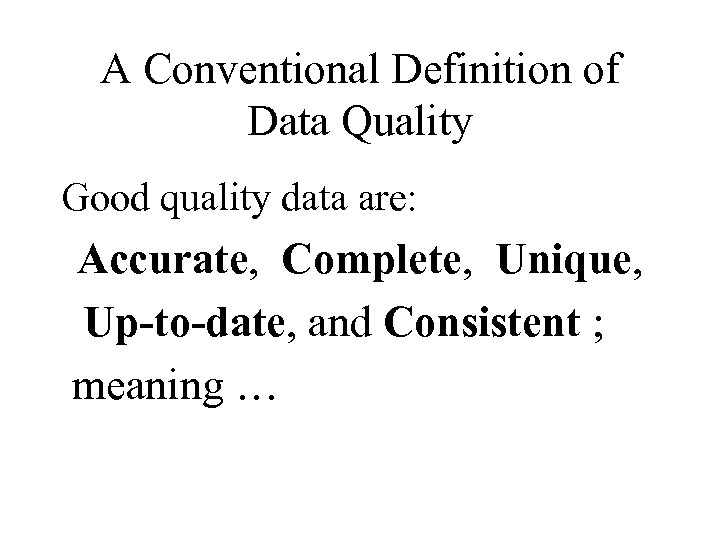 A Conventional Definition of Data Quality Good quality data are: Accurate, Complete, Unique, Up-to-date,