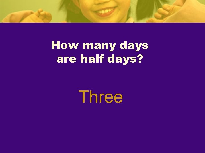 How many days are half days? Three 