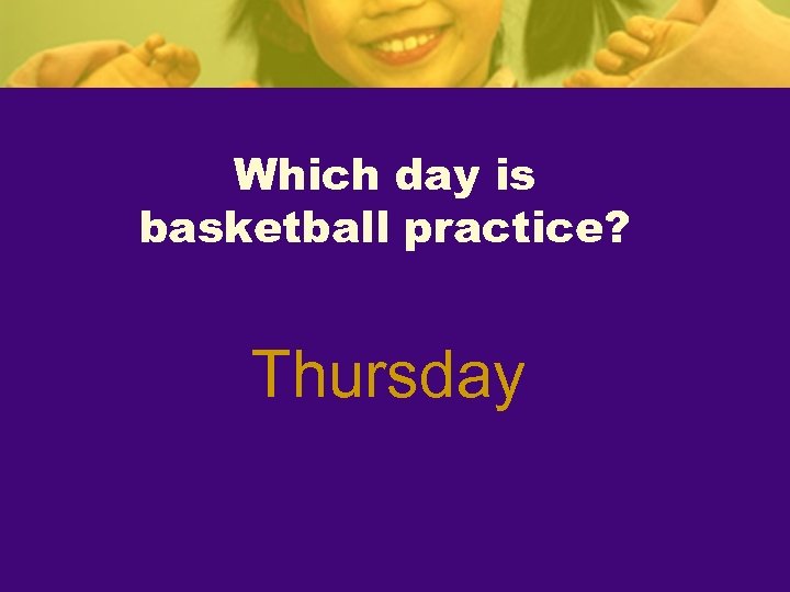 Which day is basketball practice? Thursday 