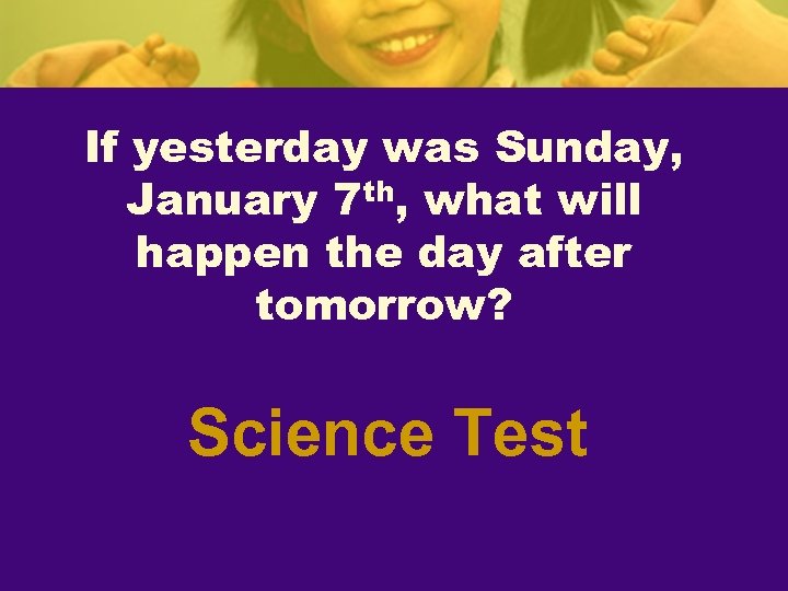 If yesterday was Sunday, January 7 th, what will happen the day after tomorrow?