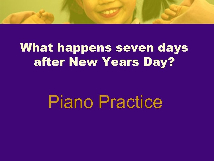 What happens seven days after New Years Day? Piano Practice 