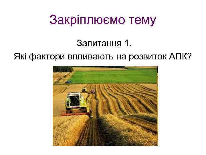 Закріплюємо тему Запитання 1. Які фактори впливають на розвиток АПК? 
