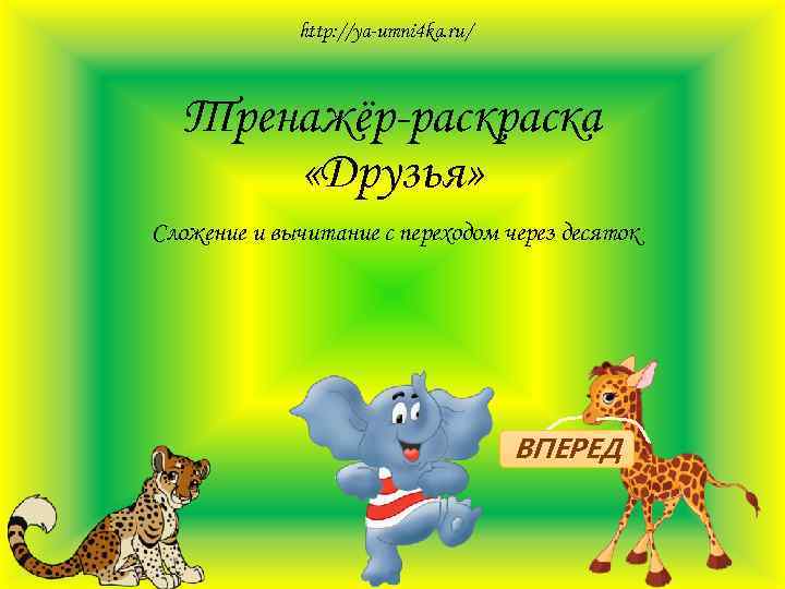 http: //ya-umni 4 ka. ru/ Тренажёр-раска «Друзья» Сложение и вычитание с переходом через десяток