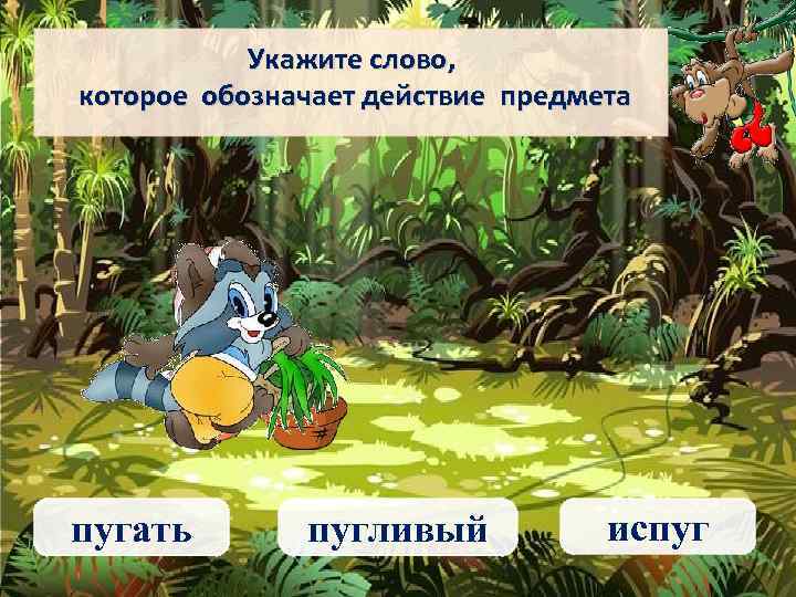 Укажите слово, которое обозначает действие предмета пугать пугливый испуг 