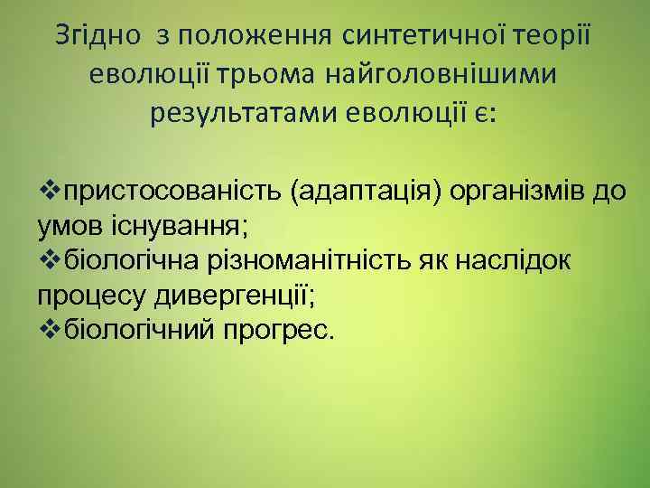 Згідно з положення синтетичної теорії еволюції трьома найголовнішими результатами еволюції є: vпристосованість (адаптація) організмів