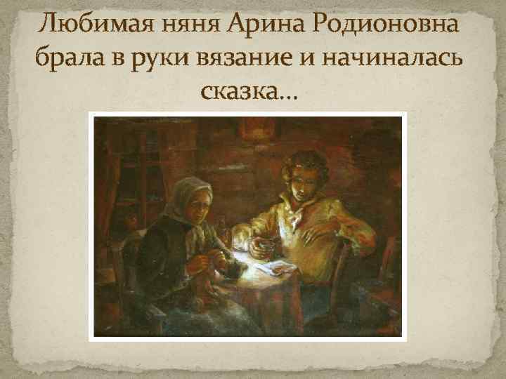 Любимая няня Арина Родионовна брала в руки вязание и начиналась сказка… 