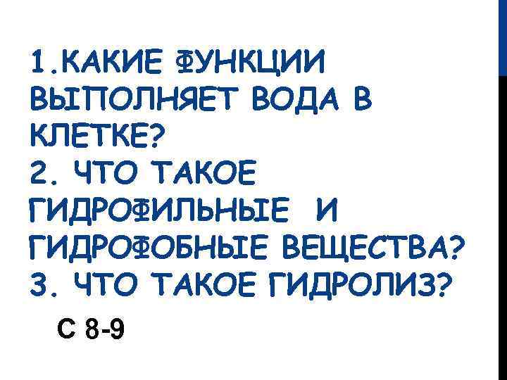 1. КАКИЕ ФУНКЦИИ ВЫПОЛНЯЕТ ВОДА В КЛЕТКЕ? 2. ЧТО ТАКОЕ ГИДРОФИЛЬНЫЕ И ГИДРОФОБНЫЕ ВЕЩЕСТВА?