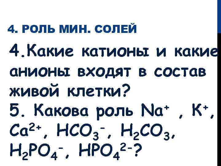 4. РОЛЬ МИН. СОЛЕЙ 4. Какие катионы и какие анионы входят в состав живой