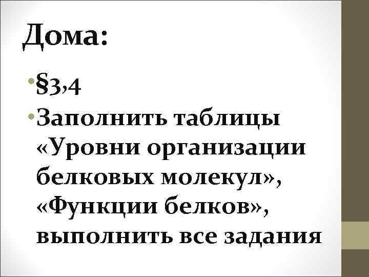 Дома: • § 3, 4 • Заполнить таблицы «Уровни организации белковых молекул» , «Функции