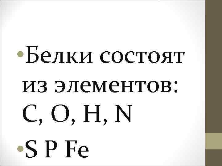  • Белки состоят из элементов: С, О, Н, N • S P Fe