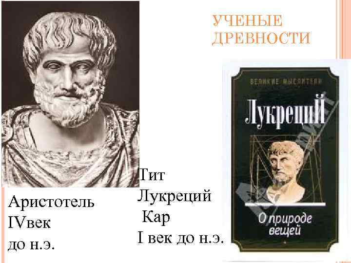 УЧЕНЫЕ ДРЕВНОСТИ Аристотель IVвек до н. э. Тит Лукреций Кар I век до н.