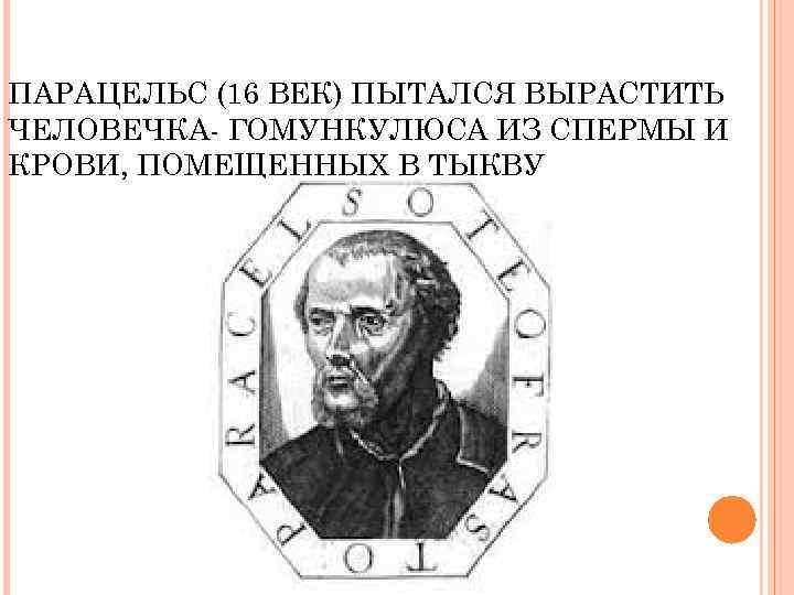 ПАРАЦЕЛЬС (16 ВЕК) ПЫТАЛСЯ ВЫРАСТИТЬ ЧЕЛОВЕЧКА- ГОМУНКУЛЮСА ИЗ СПЕРМЫ И КРОВИ, ПОМЕЩЕННЫХ В ТЫКВУ