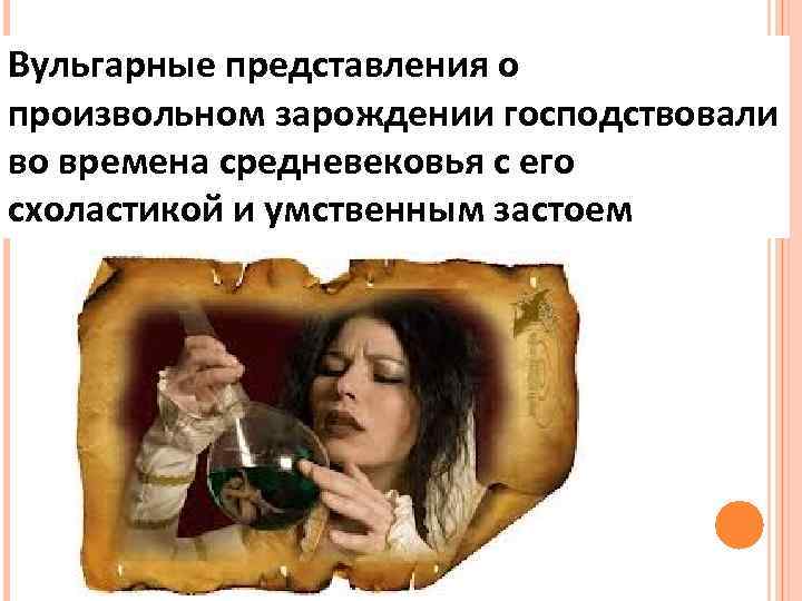 Вульгарные представления о произвольном зарождении господствовали во времена средневековья с его схоластикой и умственным