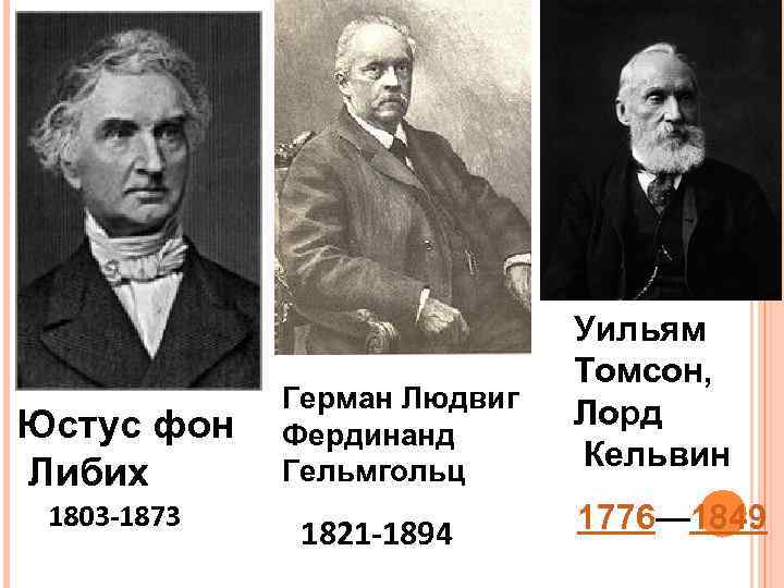 Юстус фон Либих 1803 -1873 Герман Людвиг Фердинанд Гельмгольц 1821 -1894 Уильям Томсон, Лорд