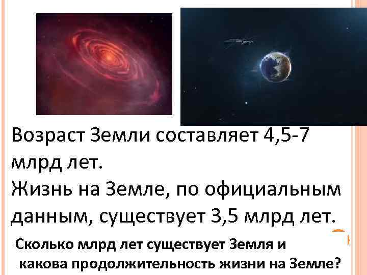 Возраст Земли составляет 4, 5 -7 млрд лет. Жизнь на Земле, по официальным данным,
