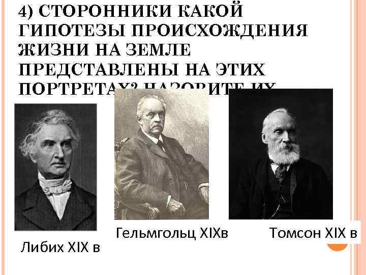 4) СТОРОННИКИ КАКОЙ ГИПОТЕЗЫ ПРОИСХОЖДЕНИЯ ЖИЗНИ НА ЗЕМЛЕ ПРЕДСТАВЛЕНЫ НА ЭТИХ ПОРТРЕТАХ? НАЗОВИТЕ ИХ