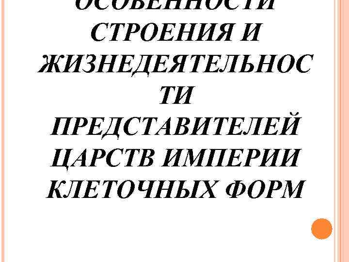 ОСОБЕННОСТИ СТРОЕНИЯ И ЖИЗНЕДЕЯТЕЛЬНОС ТИ ПРЕДСТАВИТЕЛЕЙ ЦАРСТВ ИМПЕРИИ КЛЕТОЧНЫХ ФОРМ 