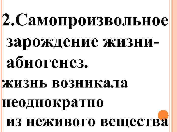 2. Самопроизвольное зарождение жизни абиогенез. жизнь возникала неоднократно из неживого вещества 