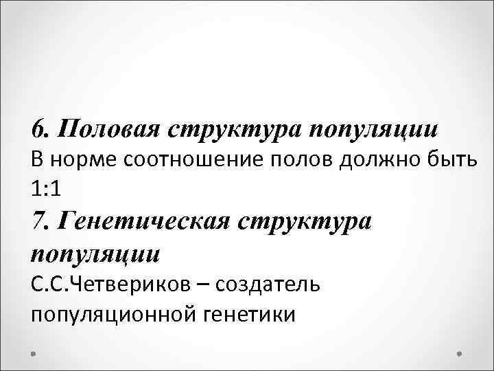 6. Половая структура популяции В норме соотношение полов должно быть 1: 1 7. Генетическая