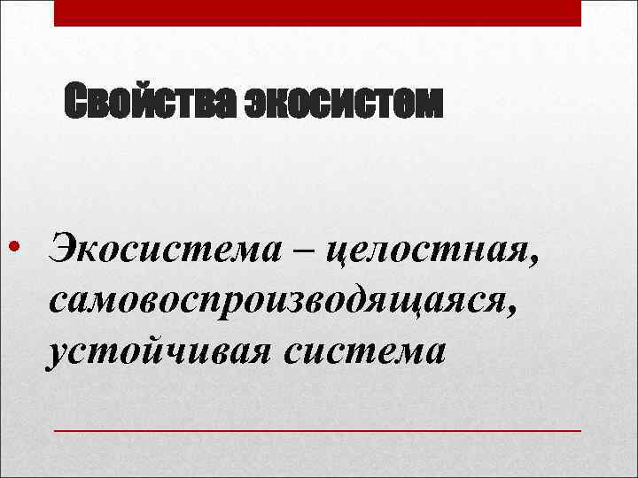 Свойства экосистем • Экосистема – целостная, самовоспроизводящаяся, устойчивая система 