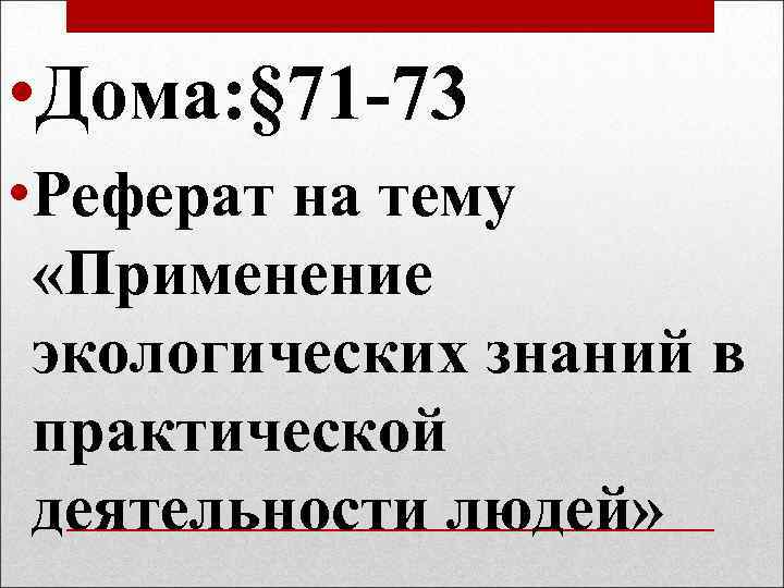  • Дома: § 71 -73 • Реферат на тему «Применение экологических знаний в
