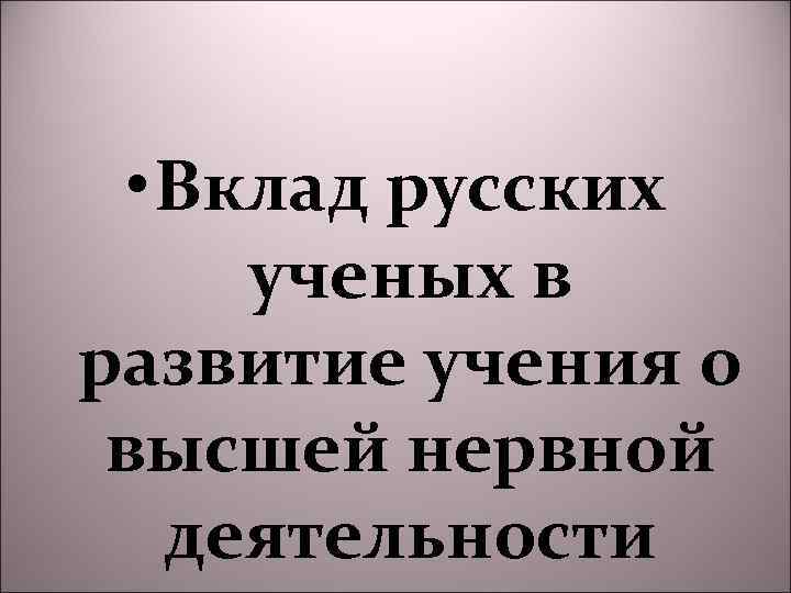  • Вклад русских ученых в развитие учения о высшей нервной деятельности 