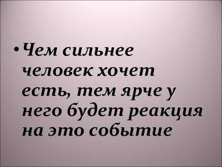  • Чем сильнее человек хочет есть, тем ярче у него будет реакция на