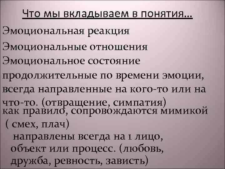Что мы вкладываем в понятия… Эмоциональная реакция Эмоциональные отношения Эмоциональное состояние продолжительные по времени
