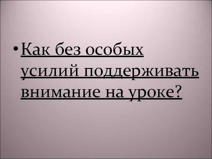  • Как без особых усилий поддерживать внимание на уроке? 