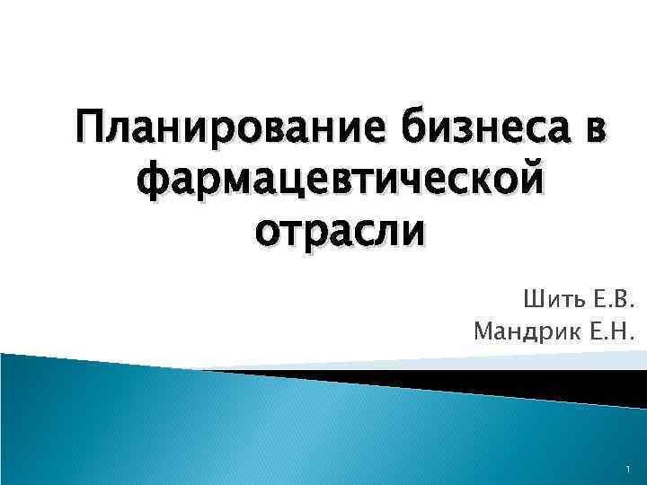 Планирование бизнеса в фармацевтической отрасли Шить Е. В. Мандрик Е. Н. 1 