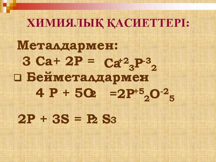 ХИМИЯЛЫҚ ҚАСИЕТТЕРІ: Металдармен: +2 3 Ca+ 2 P = Ca 3 P-32 q Бейметалдармен