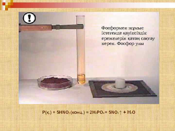 Фосформен жұмыс істегенде қауіпсіздік ережелерін қатаң сақтау керек. Фосфор улы P(қ. ) + 5
