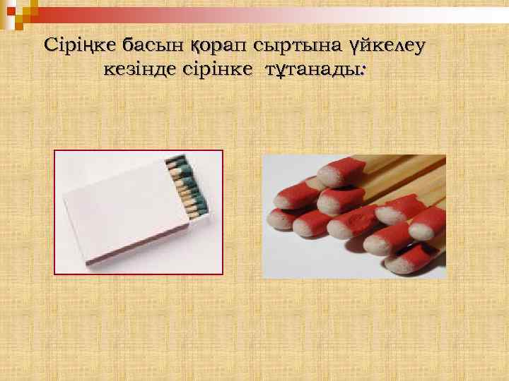 Сіріңке басын қорап сыртына үйкелеу кезінде сірінке тұтанады: 