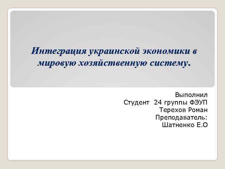 Интеграция украинской экономики в мировую хозяйственную систему. Выполнил Студент 24 группы ФЭУП Терехов Роман