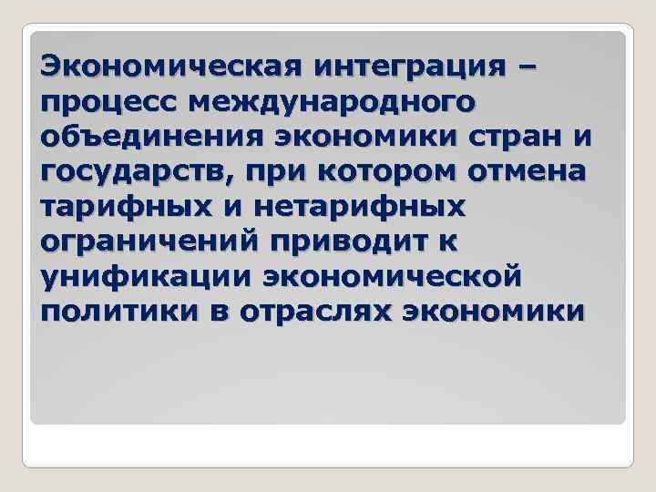 Экономическая интеграция – процесс международного объединения экономики стран и государств, при котором отмена тарифных