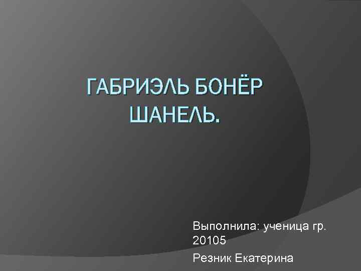 ГАБРИЭЛЬ БОНЁР ШАНЕЛЬ. Выполнила: ученица гр. 20105 Резник Екатерина 