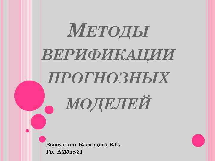 МЕТОДЫ ВЕРИФИКАЦИИ ПРОГНОЗНЫХ МОДЕЛЕЙ Выполнил: Казанцева К. С. Гр. АМбвс-31 