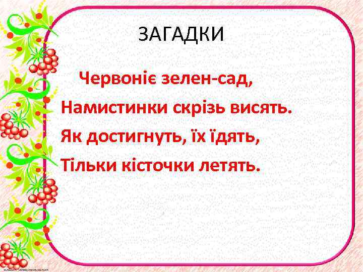 ЗАГАДКИ Червоніє зелен-сад, Намистинки скрізь висять. Як достигнуть, їх їдять, Тільки кісточки летять. 