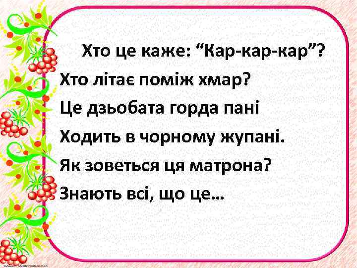 Хто це каже: “Кар-кар”? Хто літає поміж хмар? Це дзьобата горда пані Ходить в