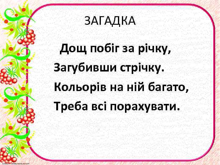 ЗАГАДКА Дощ побіг за річку, Загубивши стрічку. Кольорів на ній багато, Треба всі порахувати.