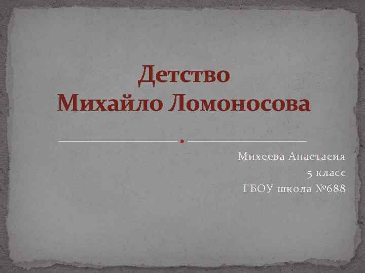 Детство Михайло Ломоносова Михеева Анастасия 5 класс ГБОУ школа № 688 