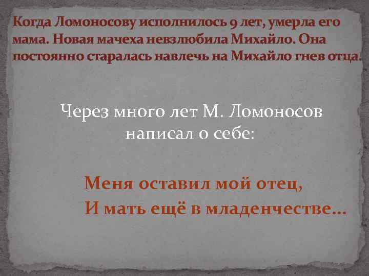 Когда Ломоносову исполнилось 9 лет, умерла его мама. Новая мачеха невзлюбила Михайло. Она постоянно