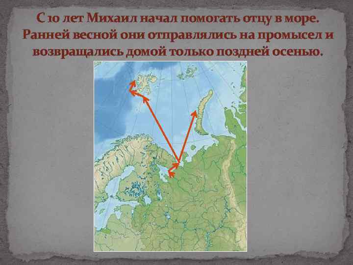 С 10 лет Михаил начал помогать отцу в море. Ранней весной они отправлялись на