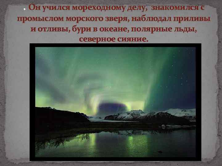 . Он учился мореходному делу, знакомился с промыслом морского зверя, наблюдал приливы и отливы,