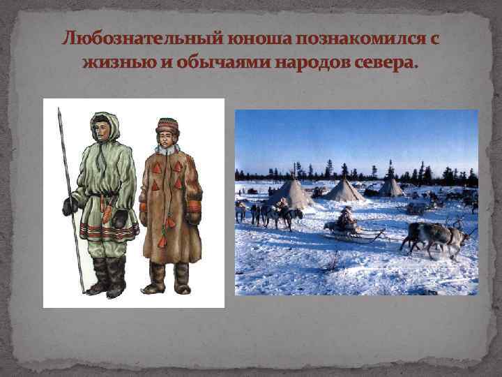 Любознательный юноша познакомился с жизнью и обычаями народов севера. 