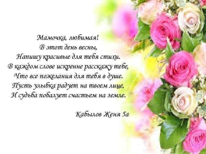 Мамочка, любимая! В этот день весны, Напишу красивые для тебя стихи. В каждом слове