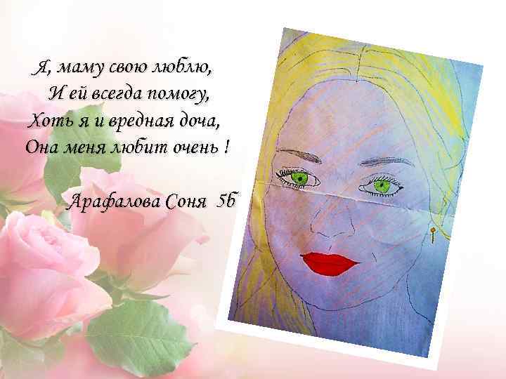 Я, маму свою люблю, И ей всегда помогу, Хоть я и вредная доча, Она