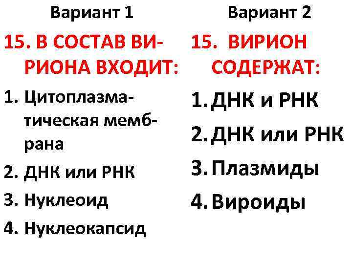 Вариант 1 Вариант 2 15. В СОСТАВ ВИ- 15. ВИРИОНА ВХОДИТ: СОДЕРЖАТ: 1. Цитоплазматическая